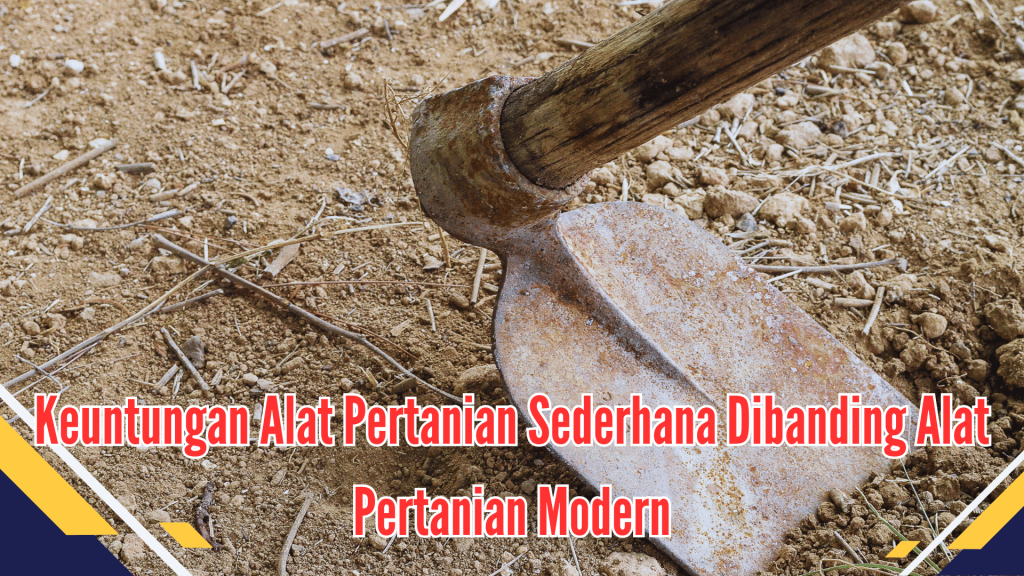 Keuntungan Alat Pertanian Sederhana Dibanding Alat Pertanian Modern